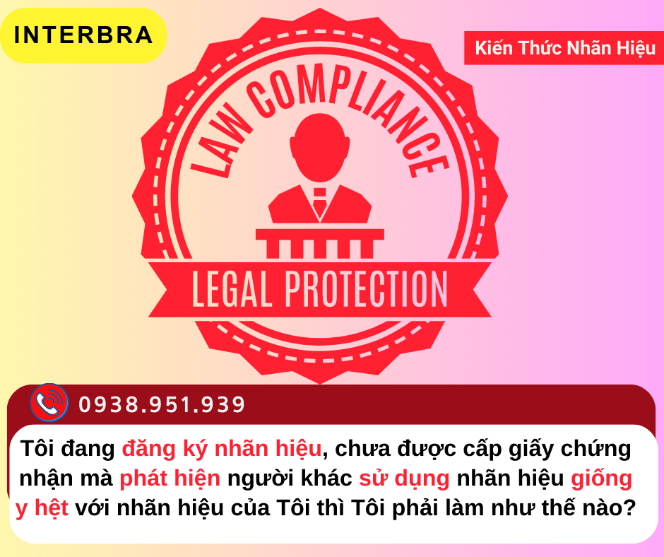 Tôi đang đăng ký nhãn hiệu, chưa được cấp giấy chứng nhận mà phát hiện người khác sử dụng nhãn hiệu giống y hệt với nhãn hiệu của Tôi thì Tôi phải làm như thế nào?