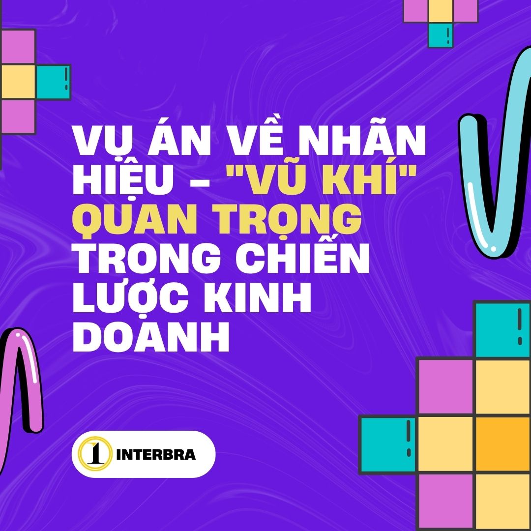 Vụ Án Về Nhãn Hiệu - Vũ Khí Quan Trọng Trong Chiến Lược Kinh Doanh